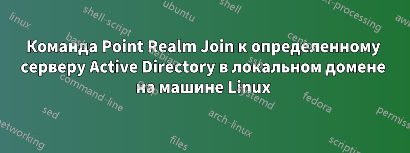 Команда Point Realm Join к определенному серверу Active Directory в локальном домене на машине Linux