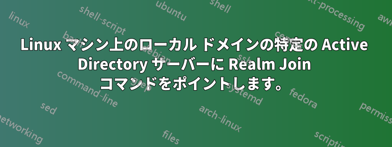 Linux マシン上のローカル ドメインの特定の Active Directory サーバーに Realm Join コマンドをポイントします。