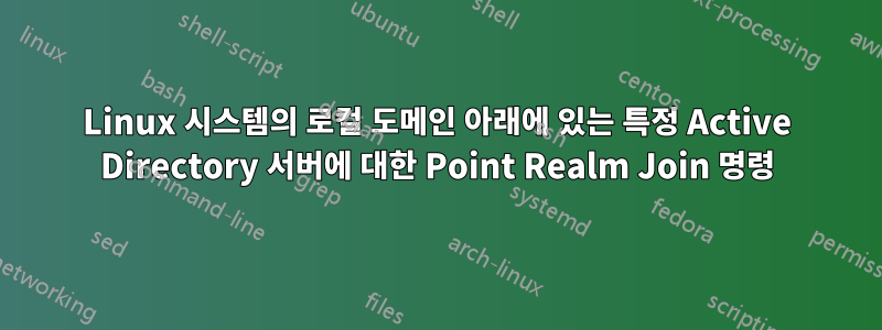 Linux 시스템의 로컬 도메인 아래에 있는 특정 Active Directory 서버에 대한 Point Realm Join 명령