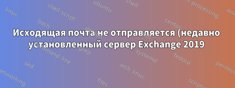 Исходящая почта не отправляется (недавно установленный сервер Exchange 2019)