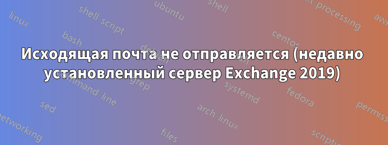 Исходящая почта не отправляется (недавно установленный сервер Exchange 2019)