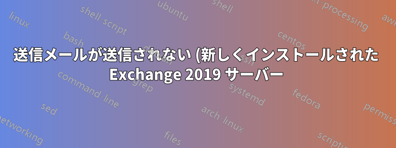 送信メールが送信されない (新しくインストールされた Exchange 2019 サーバー)