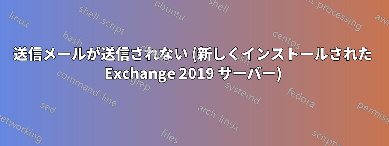 送信メールが送信されない (新しくインストールされた Exchange 2019 サーバー)