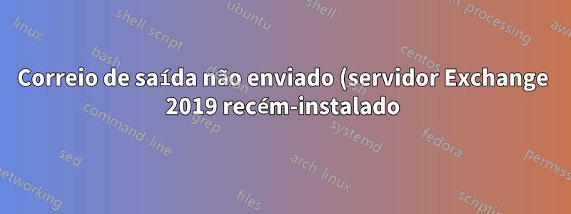 Correio de saída não enviado (servidor Exchange 2019 recém-instalado)