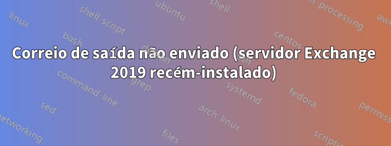 Correio de saída não enviado (servidor Exchange 2019 recém-instalado)