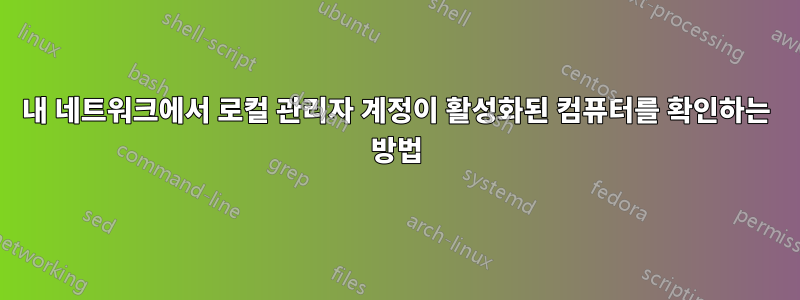 내 네트워크에서 로컬 관리자 계정이 활성화된 컴퓨터를 확인하는 방법