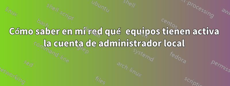 Cómo saber en mi red qué equipos tienen activa la cuenta de administrador local