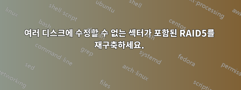 여러 디스크에 수정할 수 없는 섹터가 포함된 RAID5를 재구축하세요.