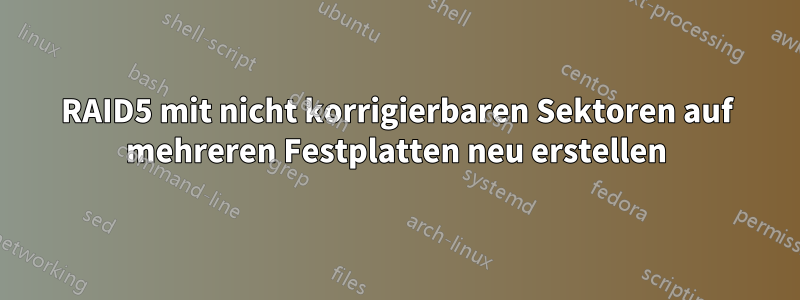 RAID5 mit nicht korrigierbaren Sektoren auf mehreren Festplatten neu erstellen