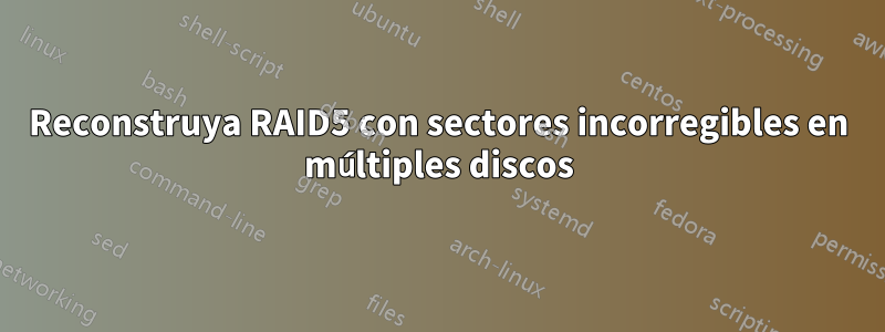 Reconstruya RAID5 con sectores incorregibles en múltiples discos