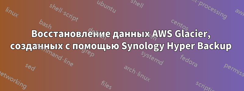 Восстановление данных AWS Glacier, созданных с помощью Synology Hyper Backup