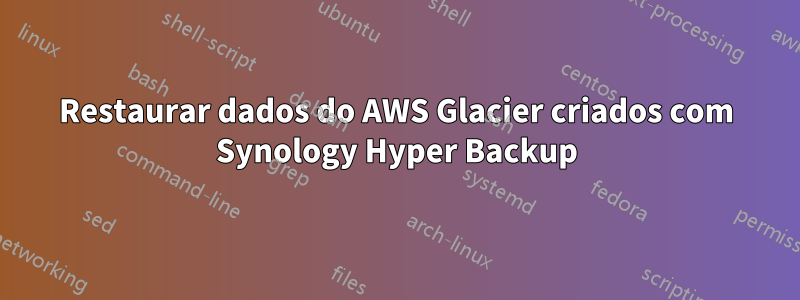 Restaurar dados do AWS Glacier criados com Synology Hyper Backup