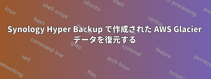 Synology Hyper Backup で作成された AWS Glacier データを復元する