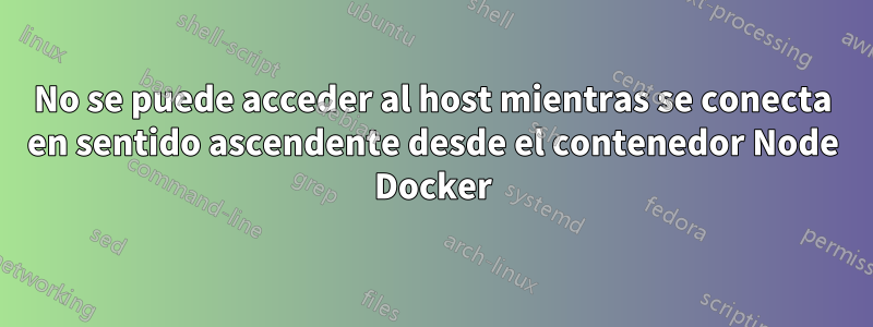 No se puede acceder al host mientras se conecta en sentido ascendente desde el contenedor Node Docker