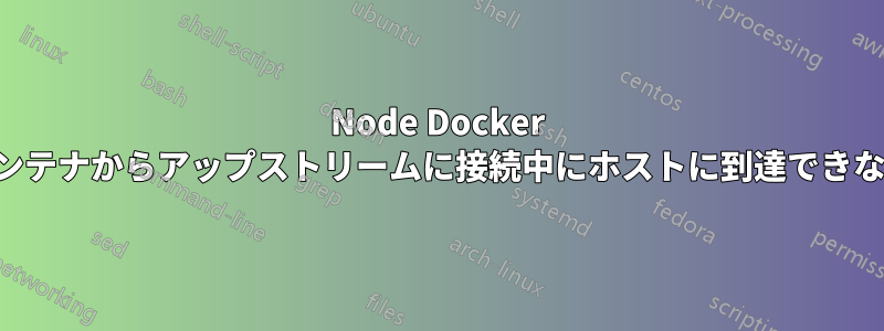 Node Docker コンテナからアップストリームに接続中にホストに到達できない