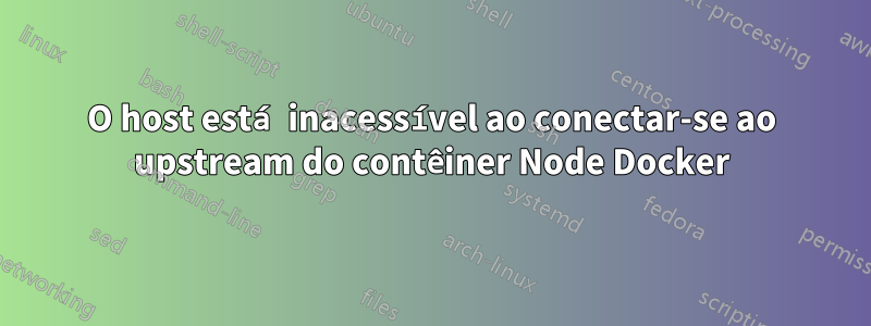 O host está inacessível ao conectar-se ao upstream do contêiner Node Docker