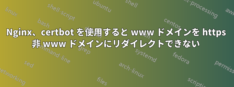 Nginx、certbot を使用すると www ドメインを https 非 www ドメインにリダイレクトできない