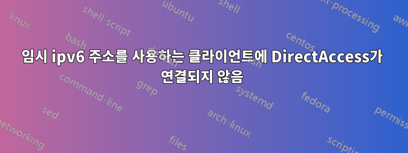 임시 ipv6 주소를 사용하는 클라이언트에 DirectAccess가 연결되지 않음