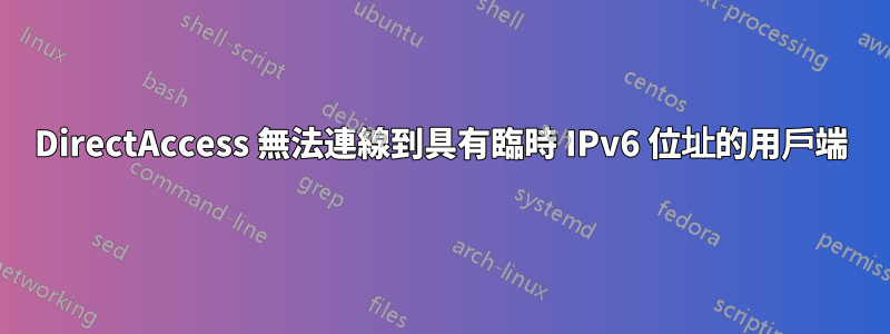 DirectAccess 無法連線到具有臨時 IPv6 位址的用戶端