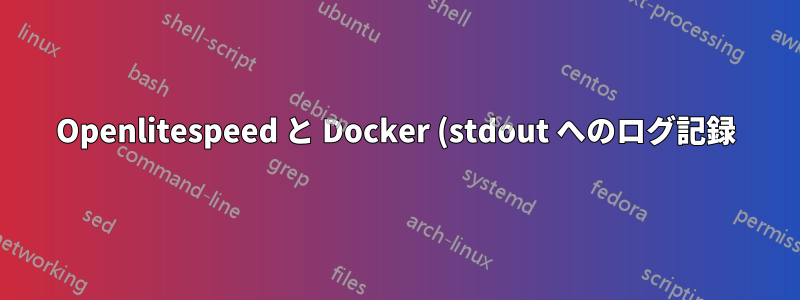 Openlitespeed と Docker (stdout へのログ記録)