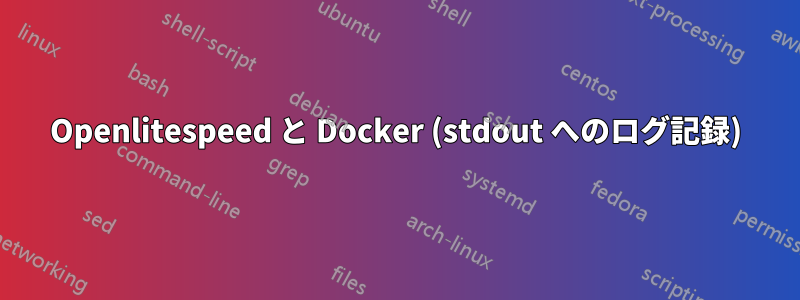 Openlitespeed と Docker (stdout へのログ記録)