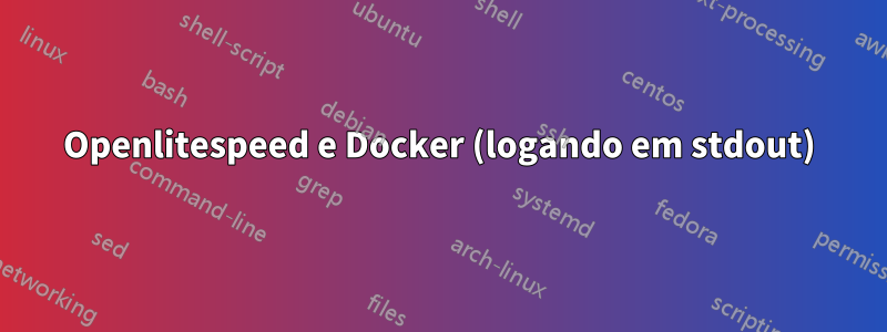 Openlitespeed e Docker (logando em stdout)