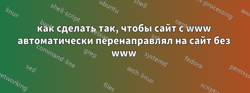 как сделать так, чтобы сайт с www автоматически перенаправлял на сайт без www