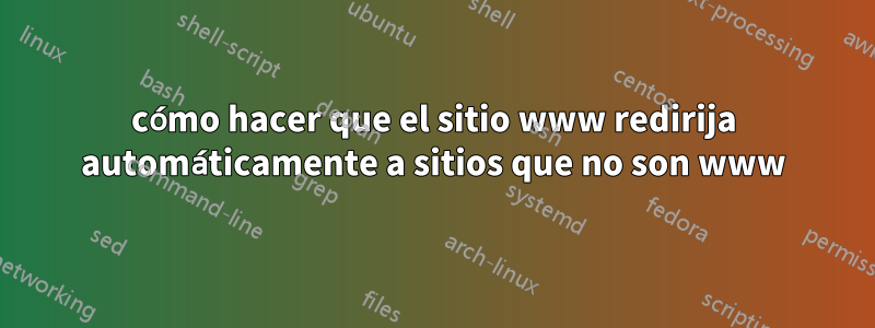 cómo hacer que el sitio www redirija automáticamente a sitios que no son www