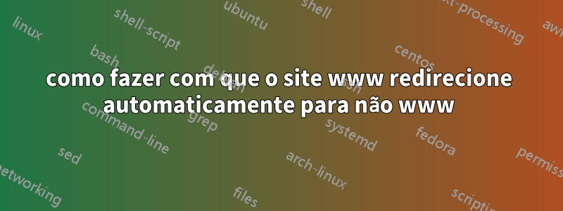 como fazer com que o site www redirecione automaticamente para não www