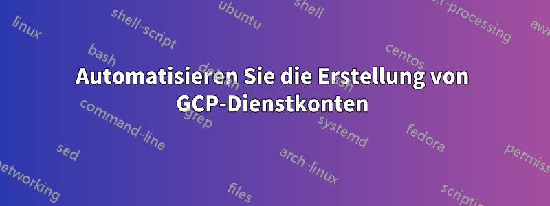 Automatisieren Sie die Erstellung von GCP-Dienstkonten