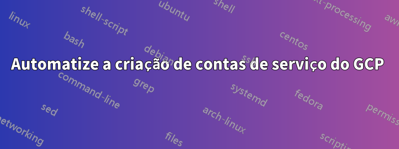 Automatize a criação de contas de serviço do GCP