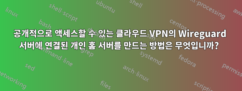 공개적으로 액세스할 수 있는 클라우드 VPN의 Wireguard 서버에 연결된 개인 홈 서버를 만드는 방법은 무엇입니까? 