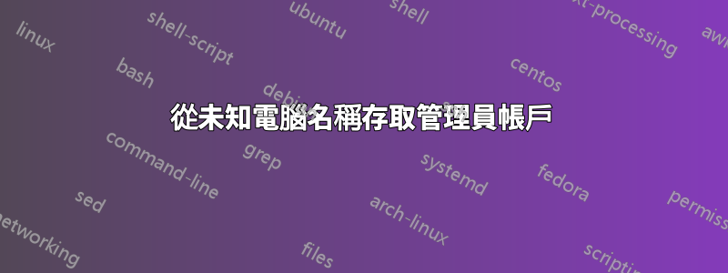 從未知電腦名稱存取管理員帳戶