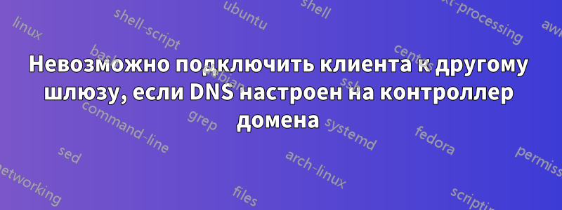 Невозможно подключить клиента к другому шлюзу, если DNS настроен на контроллер домена