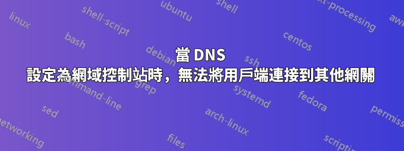 當 DNS 設定為網域控制站時，無法將用戶端連接到其他網關