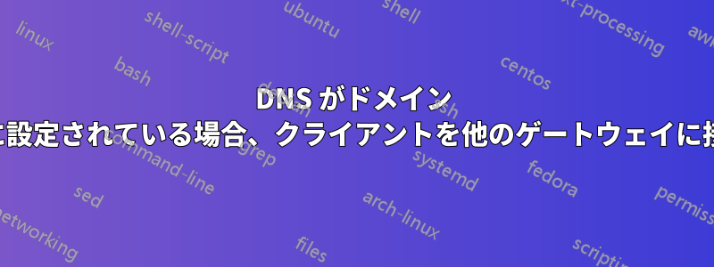 DNS がドメイン コントローラに設定されている場合、クライアントを他のゲートウェイに接続できません