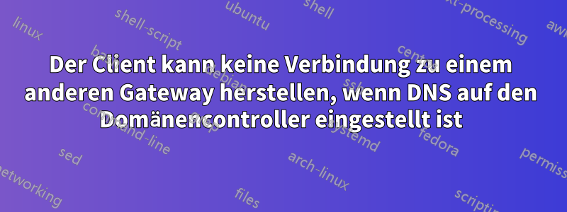 Der Client kann keine Verbindung zu einem anderen Gateway herstellen, wenn DNS auf den Domänencontroller eingestellt ist