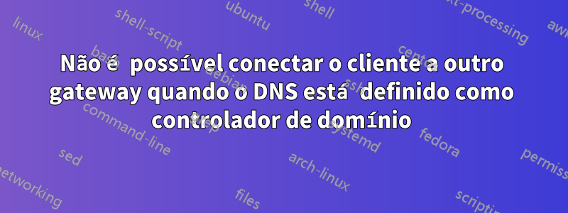 Não é possível conectar o cliente a outro gateway quando o DNS está definido como controlador de domínio