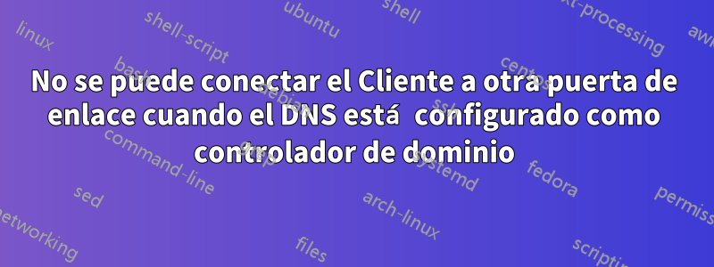 No se puede conectar el Cliente a otra puerta de enlace cuando el DNS está configurado como controlador de dominio