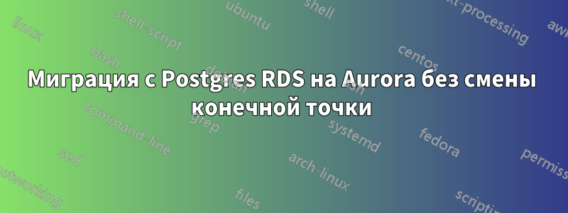 Миграция с Postgres RDS на Aurora без смены конечной точки