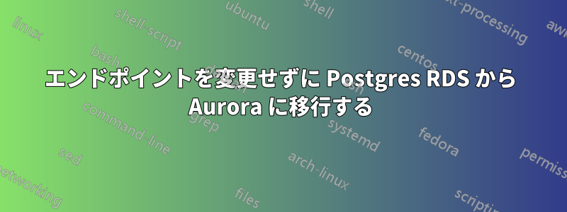 エンドポイントを変更せずに Postgres RDS から Aurora に移行する