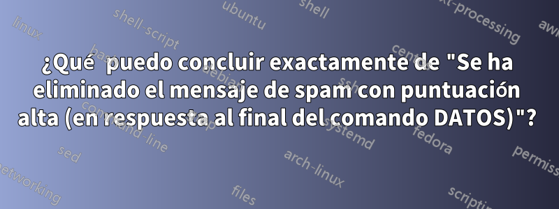 ¿Qué puedo concluir exactamente de "Se ha eliminado el mensaje de spam con puntuación alta (en respuesta al final del comando DATOS)"?