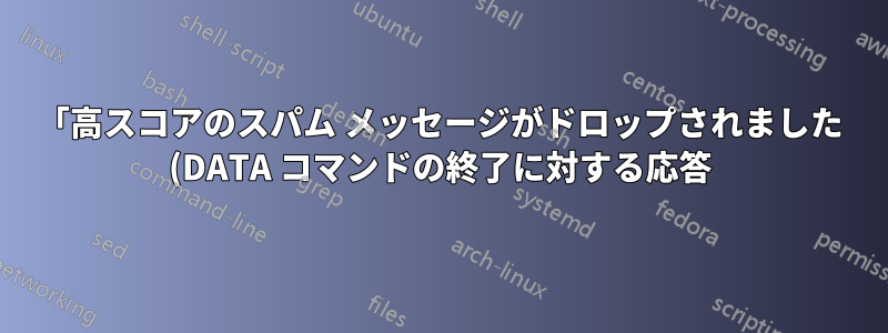 「高スコアのスパム メッセージがドロップされました (DATA コマンドの終了に対する応答)」から、具体的に何を結論付けることができますか?
