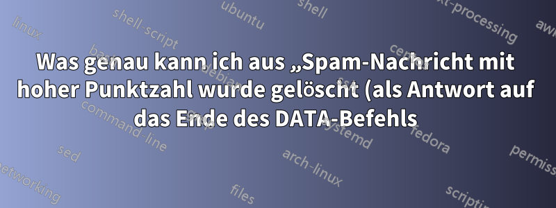 Was genau kann ich aus „Spam-Nachricht mit hoher Punktzahl wurde gelöscht (als Antwort auf das Ende des DATA-Befehls)“ schließen?