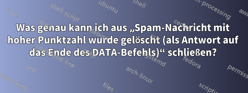 Was genau kann ich aus „Spam-Nachricht mit hoher Punktzahl wurde gelöscht (als Antwort auf das Ende des DATA-Befehls)“ schließen?