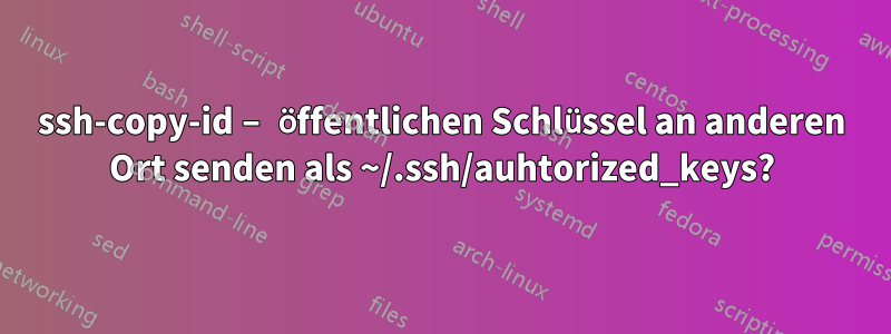 ssh-copy-id – öffentlichen Schlüssel an anderen Ort senden als ~/.ssh/auhtorized_keys?