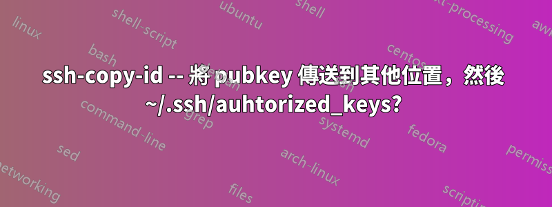 ssh-copy-id -- 將 pubkey 傳送到其他位置，然後 ~/.ssh/auhtorized_keys?