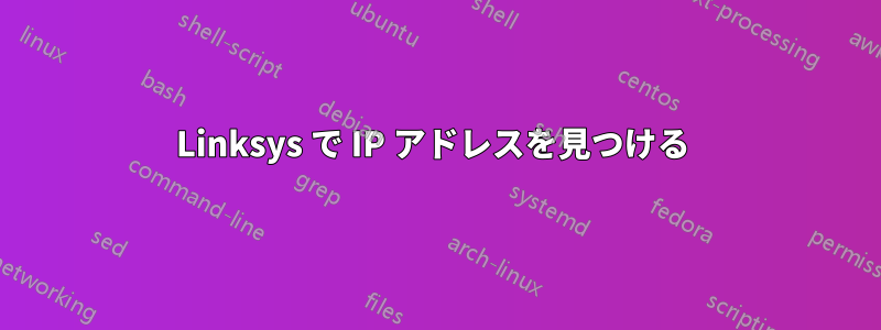 Linksys で IP アドレスを見つける 