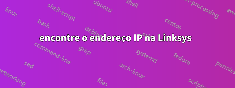 encontre o endereço IP na Linksys 