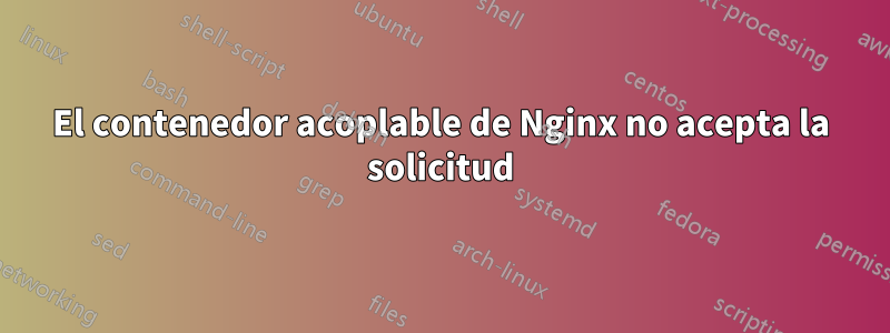 El contenedor acoplable de Nginx no acepta la solicitud